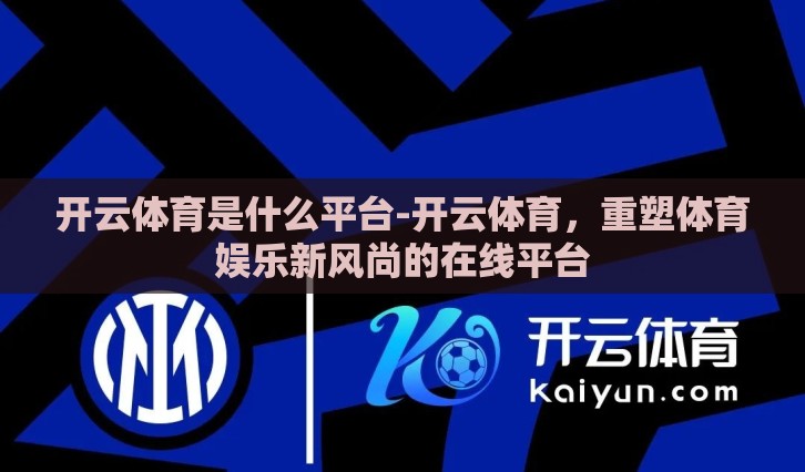 开云体育是什么平台-开云体育,重塑体育娱乐新风尚的在线平台 开云体育是什么平台-开云体育,重塑体育娱乐新风尚的在线平台