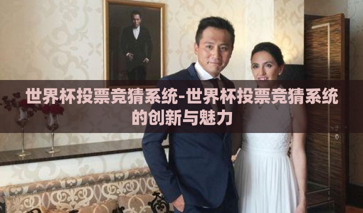 世界杯投票竞猜系统-世界杯投票竞猜系统的创新与魅力 世界杯投票竞猜系统-世界杯投票竞猜系统的创新与魅力