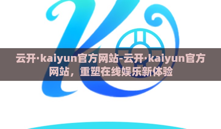 云开·kaiyun官方网站-云开·kaiyun官方网站，重塑在线娱乐新体验
