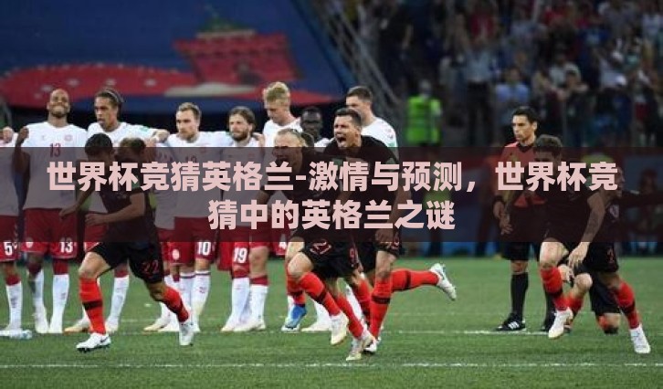 世界杯竞猜英格兰-激情与预测，世界杯竞猜中的英格兰之谜