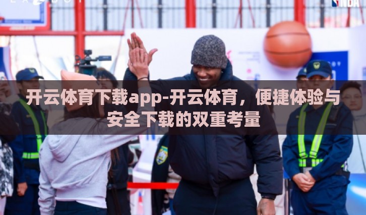 开云体育下载app-开云体育,便捷体验与安全下载的双重考量 开云体育下载app-开云体育,便捷体验与安全下载的双重考量