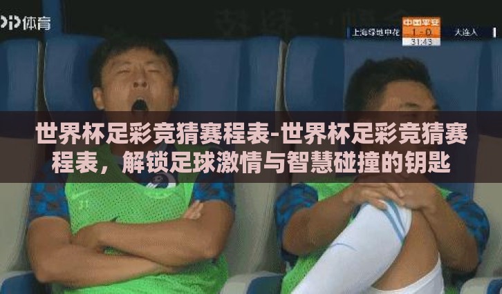 世界杯足彩竞猜赛程表-世界杯足彩竞猜赛程表，解锁足球激情与智慧碰撞的钥匙