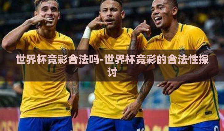 世界杯竞彩合法吗-世界杯竞彩的合法性探讨