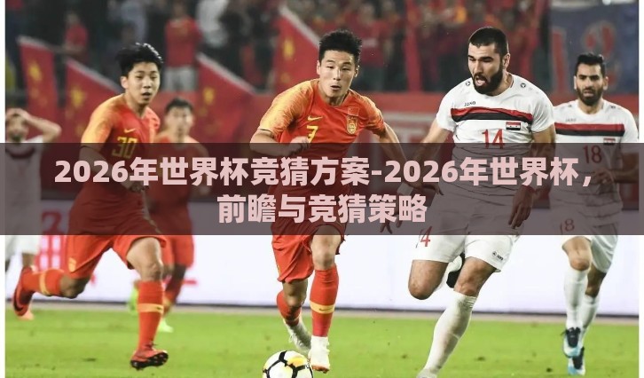 2026年世界杯竞猜方案-2026年世界杯，前瞻与竞猜策略
