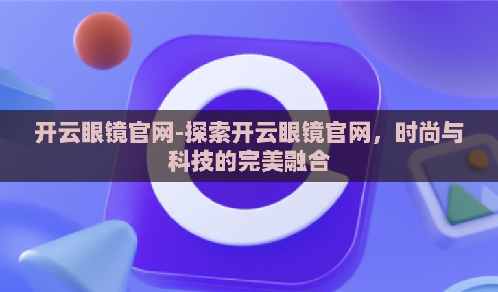 开云眼镜官网-探索开云眼镜官网，时尚与科技的完美融合