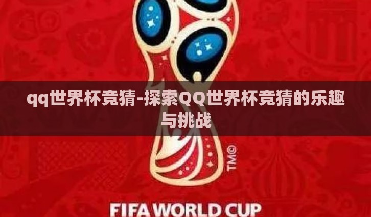qq世界杯竞猜-探索QQ世界杯竞猜的乐趣与挑战