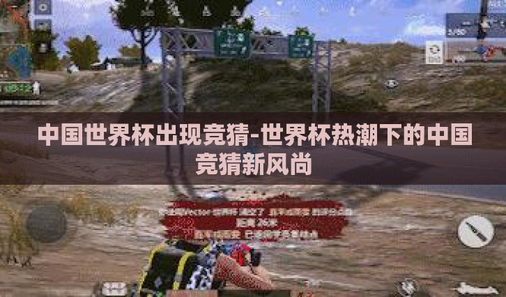 中国世界杯出现竞猜-世界杯热潮下的中国竞猜新风尚