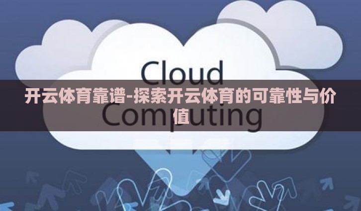 开云体育靠谱-探索开云体育的可靠性与价值