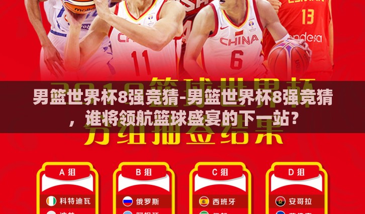 男篮世界杯8强竞猜-男篮世界杯8强竞猜，谁将领航篮球盛宴的下一站？
