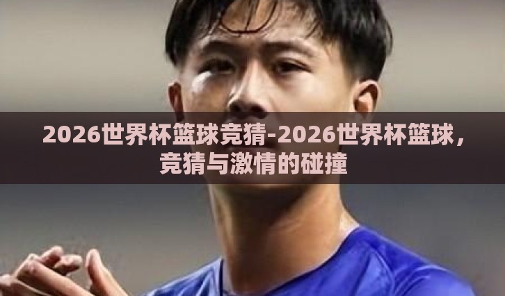 2026世界杯篮球竞猜-2026世界杯篮球，竞猜与激情的碰撞