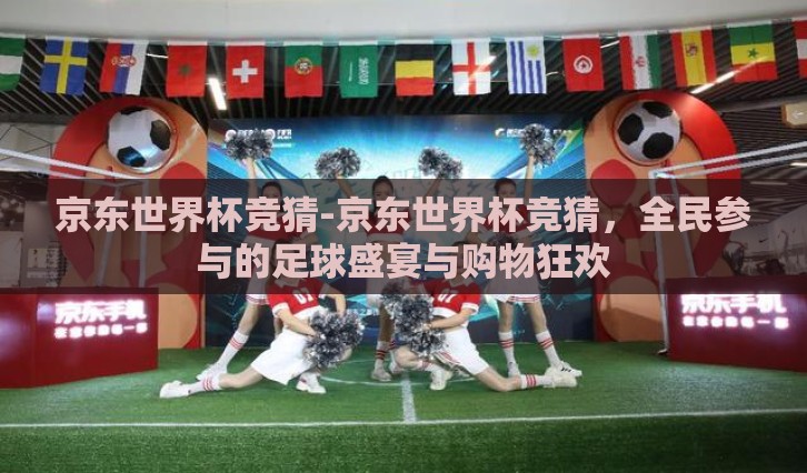 京东世界杯竞猜-京东世界杯竞猜,全民参与的足球盛宴与购物狂欢 京东世界杯竞猜-京东世界杯竞猜,全民参与的足球盛宴与购物狂欢