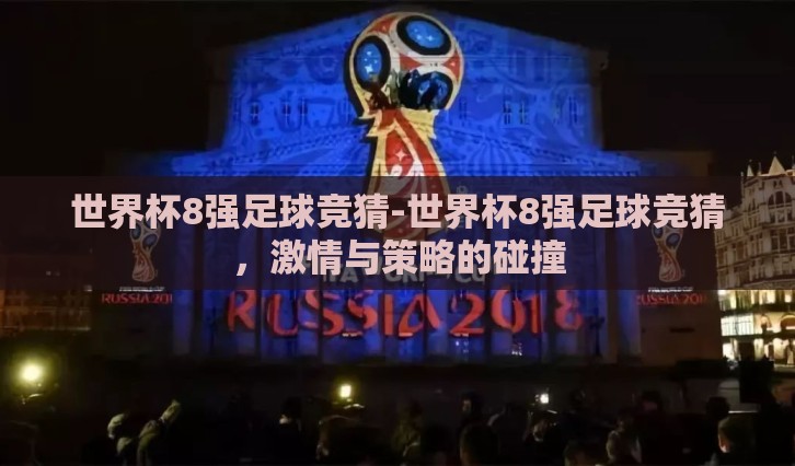 世界杯8强足球竞猜-世界杯8强足球竞猜,激情与策略的碰撞 世界杯8强足球竞猜-世界杯8强足球竞猜,激情与策略的碰撞