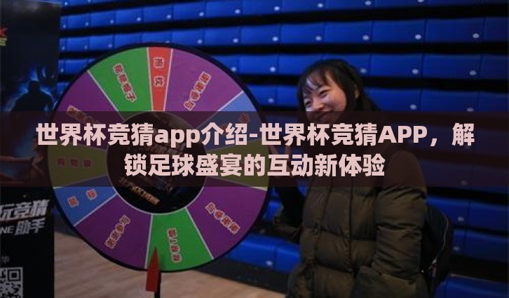 世界杯竞猜app介绍-世界杯竞猜APP,解锁足球盛宴的互动新体验 世界杯竞猜app介绍-世界杯竞猜APP,解锁足球盛宴的互动新体验