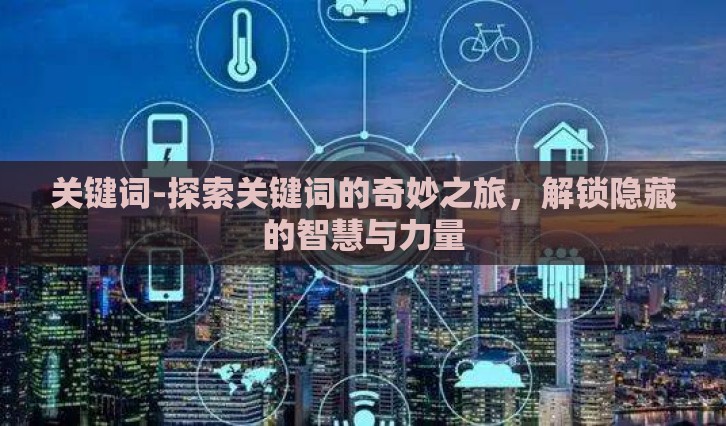 关键词-探索关键词的奇妙之旅，解锁隐藏的智慧与力量