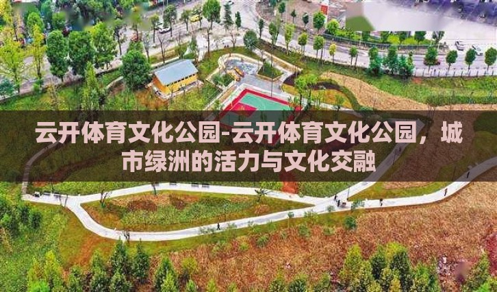 云开体育文化公园-云开体育文化公园，城市绿洲的活力与文化交融