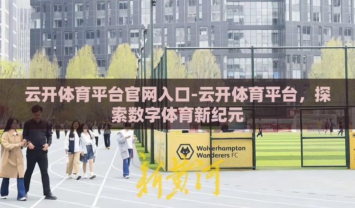 云开体育平台官网入口-云开体育平台,探索数字体育新纪元 云开体育平台官网入口-云开体育平台,探索数字体育新纪元
