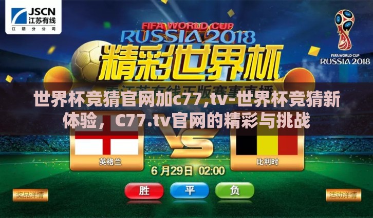 世界杯竞猜官网加c77,tv-世界杯竞猜新体验,C77.tv官网的精彩与挑战 世界杯竞猜官网加c77,tv-世界杯竞猜新体验,C77.tv官网的精彩与挑战