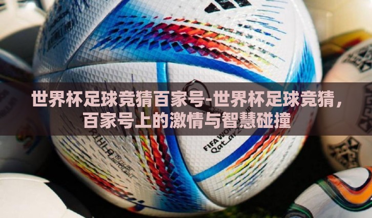 世界杯足球竞猜百家号-世界杯足球竞猜,百家号上的激情与智慧碰撞 世界杯足球竞猜百家号-世界杯足球竞猜,百家号上的激情与智慧碰撞