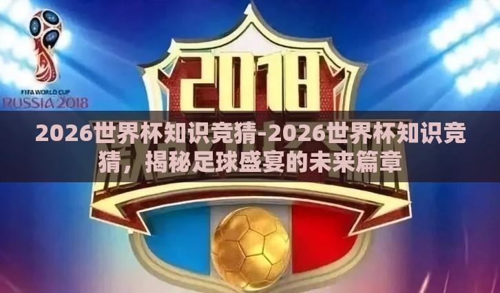 2026世界杯知识竞猜-2026世界杯知识竞猜，揭秘足球盛宴的未来篇章
