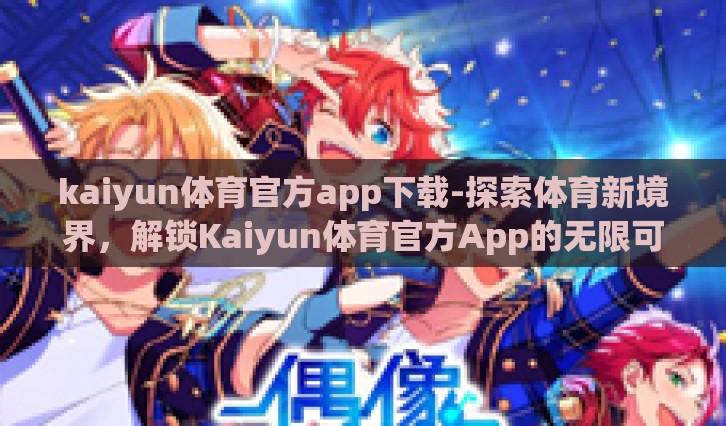kaiyun体育官方app下载-探索体育新境界，解锁Kaiyun体育官方App的无限可能