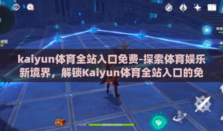 kaiyun体育全站入口免费-探索体育娱乐新境界,解锁Kaiyun体育全站入口的免费体验 kaiyun体育全站入口免费-探索体育娱乐新境界,解锁Kaiyun体育全站入口的免费体验