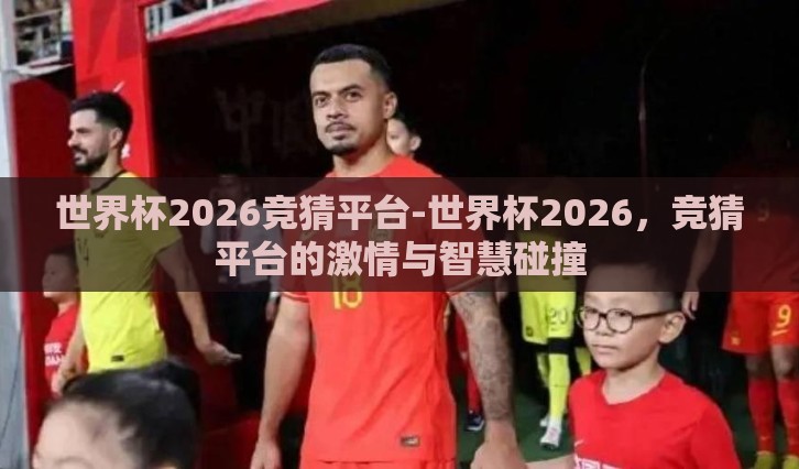世界杯2026竞猜平台-世界杯2026，竞猜平台的激情与智慧碰撞
