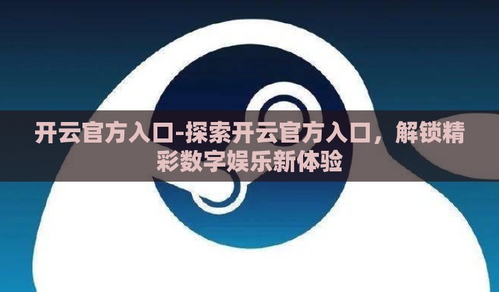 开云官方入口-探索开云官方入口，解锁精彩数字娱乐新体验