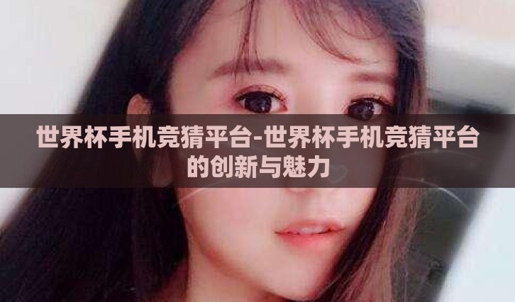 世界杯手机竞猜平台-世界杯手机竞猜平台的创新与魅力