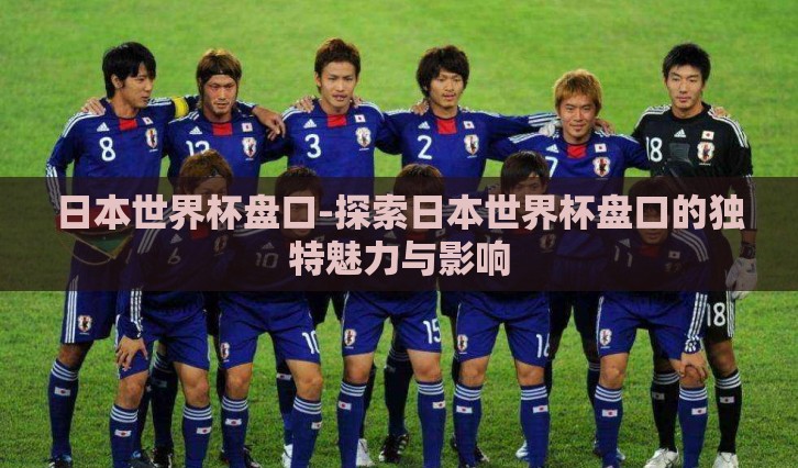 日本世界杯盘口-探索日本世界杯盘口的独特魅力与影响 日本世界杯盘口-探索日本世界杯盘口的独特魅力与影响