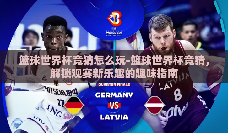 篮球世界杯竞猜怎么玩-篮球世界杯竞猜，解锁观赛新乐趣的趣味指南