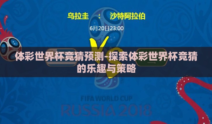 体彩世界杯竞猜预测-探索体彩世界杯竞猜的乐趣与策略 体彩世界杯竞猜预测-探索体彩世界杯竞猜的乐趣与策略
