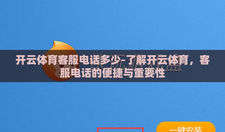 开云体育客服电话多少-了解开云体育，客服电话的便捷与重要性