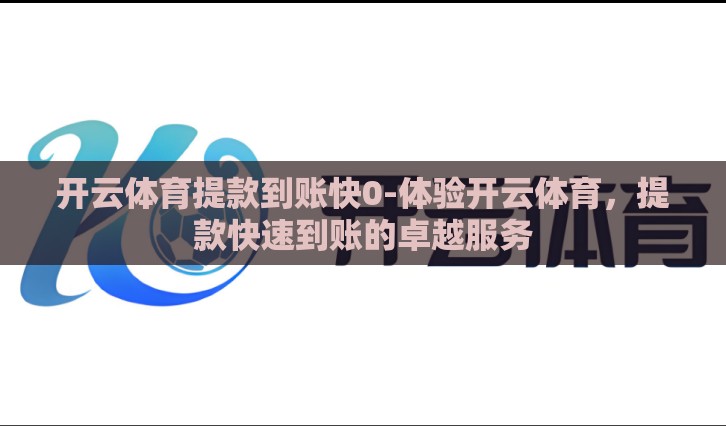 开云体育提款到账快0-体验开云体育，提款快速到账的卓越服务