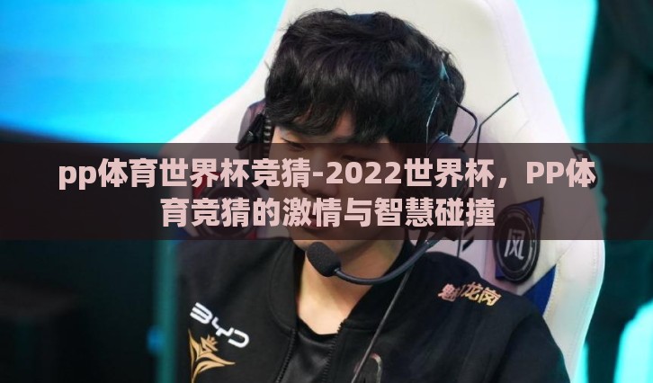 pp体育世界杯竞猜-2022世界杯，PP体育竞猜的激情与智慧碰撞