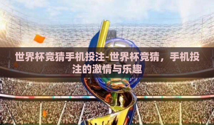 世界杯竞猜手机投注-世界杯竞猜,手机投注的激情与乐趣 世界杯竞猜手机投注-世界杯竞猜,手机投注的激情与乐趣