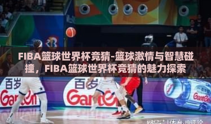 FIBA篮球世界杯竞猜-篮球激情与智慧碰撞，FIBA篮球世界杯竞猜的魅力探索