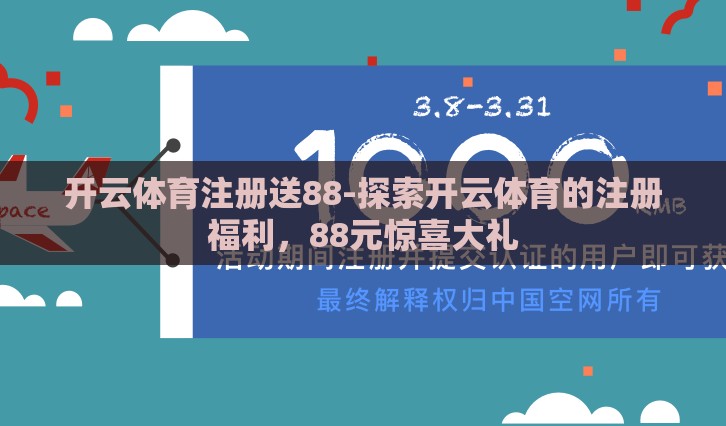 开云体育注册送88-探索开云体育的注册福利，88元惊喜大礼